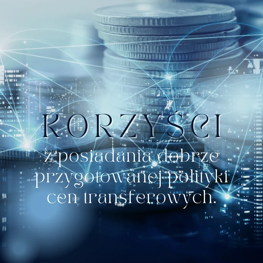 Polityka cen transferowych- jakie są korzyści z posiadania dobrze przygotowanej polityki cen transferowych?